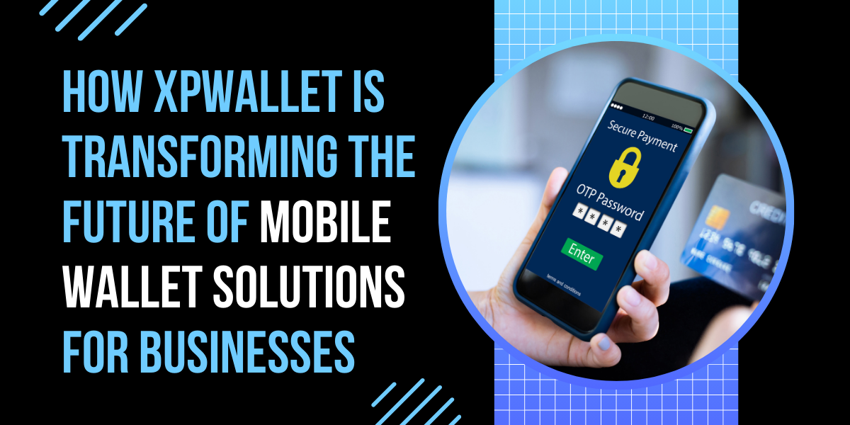 How XPWallet is Transforming the Future of Mobile Wallet Solutions for Businesses